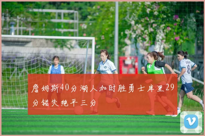 詹姆斯40分湖人加时胜勇士库里29分错失绝平三分