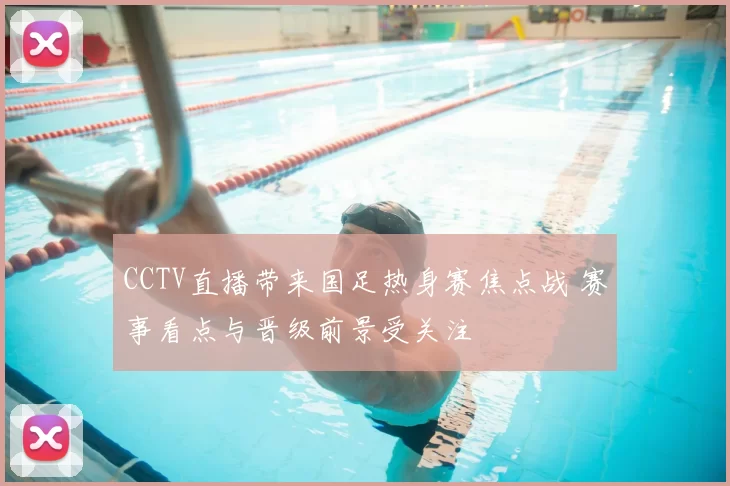 CCTV直播带来国足热身赛焦点战 赛事看点与晋级前景受关注