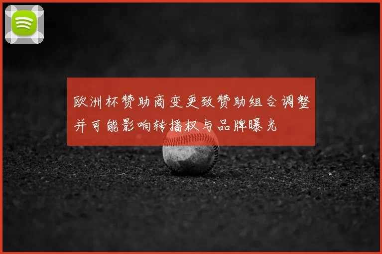 欧洲杯赞助商变更致赞助组合调整并可能影响转播权与品牌曝光