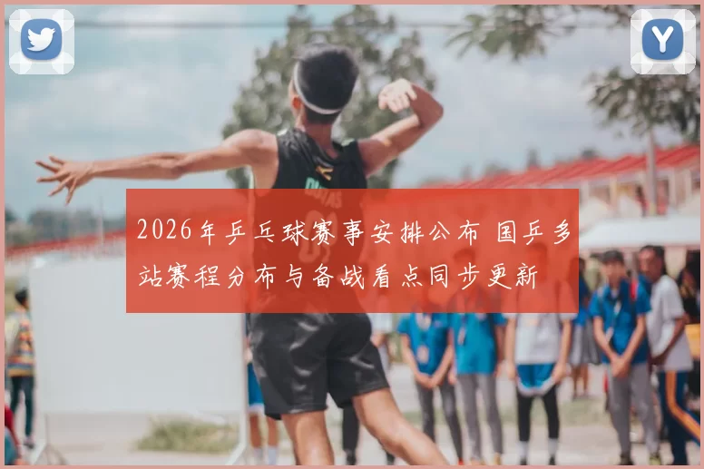 2026年乒乓球赛事安排公布 国乒多站赛程分布与备战看点同步更新