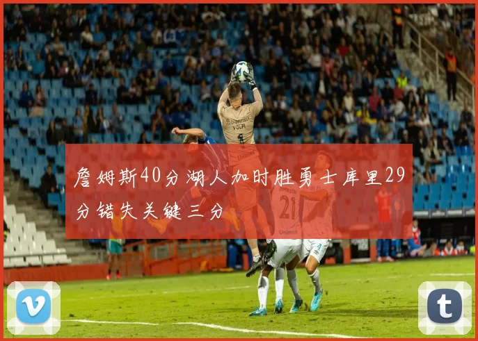 詹姆斯40分湖人加时胜勇士库里29分错失关键三分