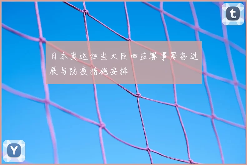 日本奥运担当大臣回应赛事筹备进展与防疫措施安排