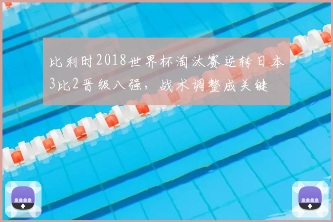 比利时2018世界杯淘汰赛逆转日本3比2晋级八强，战术调整成关键