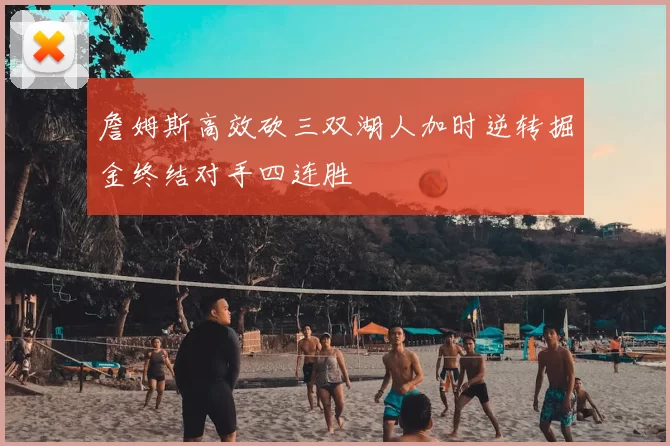 詹姆斯高效砍三双湖人加时逆转掘金终结对手四连胜