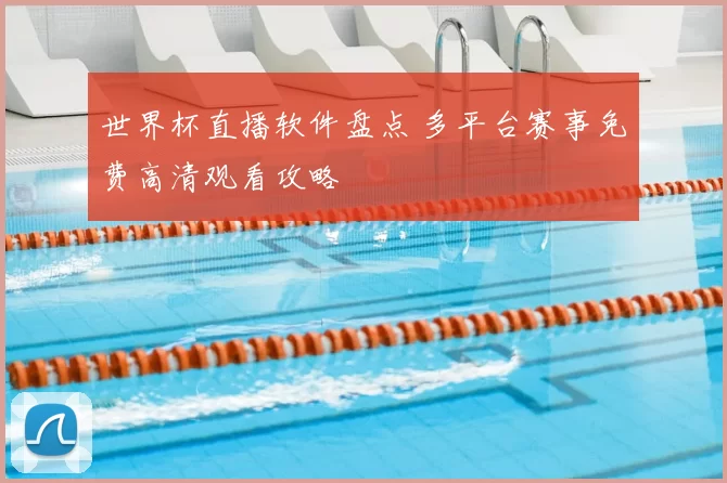 世界杯直播软件盘点 多平台赛事免费高清观看攻略