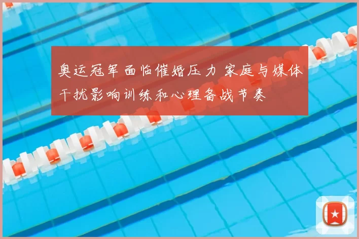 奥运冠军面临催婚压力 家庭与媒体干扰影响训练和心理备战节奏