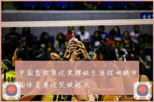 中国首枚奥运奖牌诞生历程回顾中国体育奥运突破起点