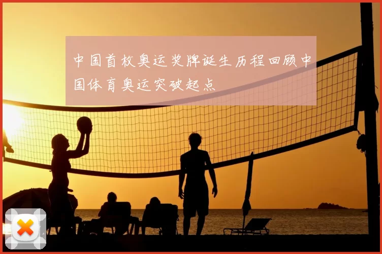 中国首枚奥运奖牌诞生历程回顾中国体育奥运突破起点