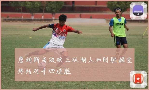 詹姆斯高效砍三双湖人加时胜掘金终结对手四连胜