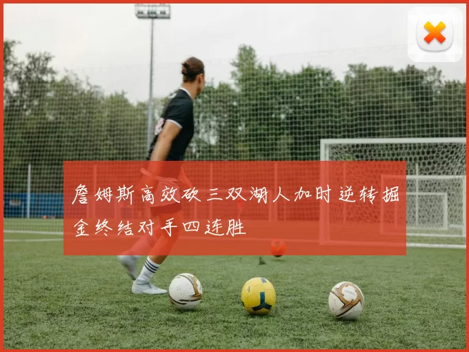 詹姆斯高效砍三双湖人加时逆转掘金终结对手四连胜